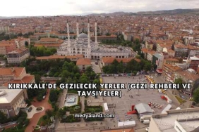 Kırıkkale'de Gezilecek Yerler (Gezi Rehberi ve Tavsiyeler)