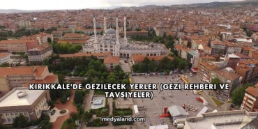 Kırıkkale'de Gezilecek Yerler (Gezi Rehberi ve Tavsiyeler)