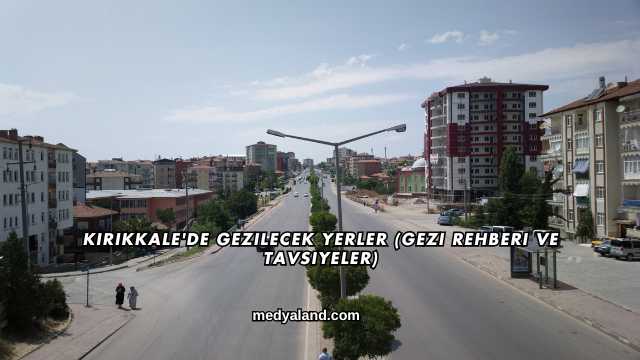 Kırıkkale'de Gezilecek Yerler (Gezi Rehberi ve Tavsiyeler)