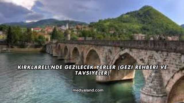 Kırklareli'nde Gezilecek Yerler (Gezi Rehberi ve Tavsiyeler)