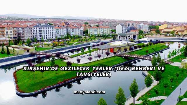 Kırşehir'de Gezilecek Yerler (Gezi Rehberi ve Tavsiyeler)