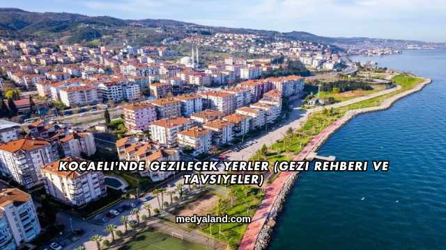 Kocaeli'nde Gezilecek Yerler (Gezi Rehberi ve Tavsiyeler)