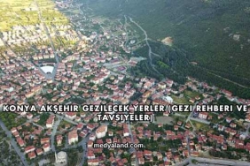 Konya Akşehir Gezilecek Yerler (Gezi Rehberi ve Tavsiyeler)