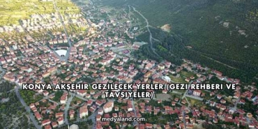 Konya Akşehir Gezilecek Yerler (Gezi Rehberi ve Tavsiyeler)