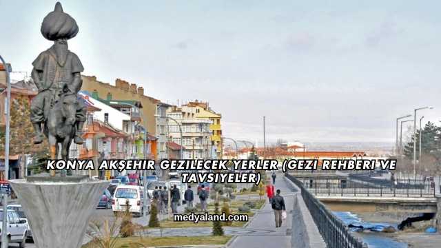 Konya Akşehir Gezilecek Yerler (Gezi Rehberi ve Tavsiyeler)