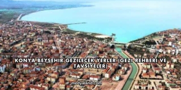 Konya Beyşehir Gezilecek Yerler (Gezi Rehberi ve Tavsiyeler)