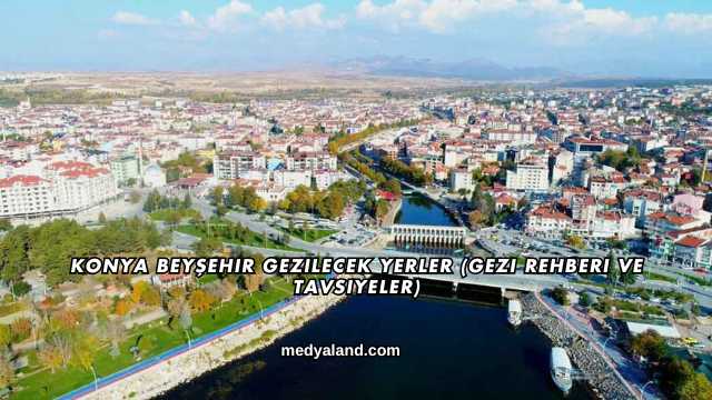 Konya Beyşehir Gezilecek Yerler (Gezi Rehberi ve Tavsiyeler)