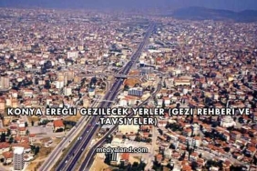 Konya Ereğli Gezilecek Yerler (Gezi Rehberi ve Tavsiyeler)