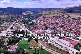 Konya Ilgın Gezilecek Yerler (Gezi Rehberi ve Tavsiyeler)