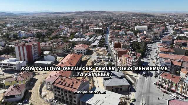 Konya Ilgın Gezilecek Yerler (Gezi Rehberi ve Tavsiyeler)