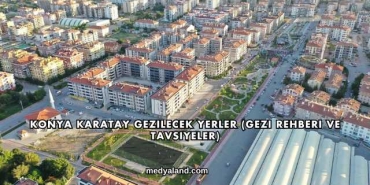 Konya Karatay Gezilecek Yerler (Gezi Rehberi ve Tavsiyeler)