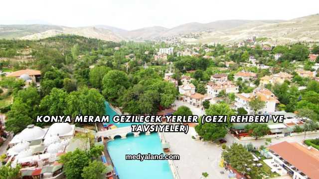 Konya Meram Gezilecek Yerler (Gezi Rehberi ve Tavsiyeler)