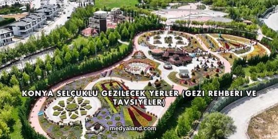 Konya Selçuklu Gezilecek Yerler (Gezi Rehberi ve Tavsiyeler)