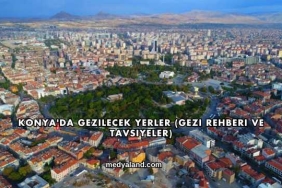 Konya'da Gezilecek Yerler (Gezi Rehberi ve Tavsiyeler)