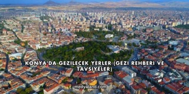Konya'da Gezilecek Yerler (Gezi Rehberi ve Tavsiyeler)