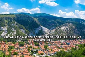 Kütahya'da Gezilecek Yerler (Gezi Rehberi ve Tavsiyeler)