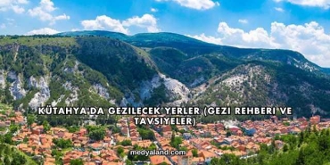 Kütahya'da Gezilecek Yerler (Gezi Rehberi ve Tavsiyeler)