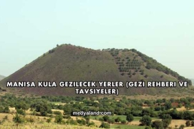 Manisa Kula Gezilecek Yerler (Gezi Rehberi ve Tavsiyeler)