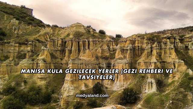 Manisa Kula Gezilecek Yerler (Gezi Rehberi ve Tavsiyeler)