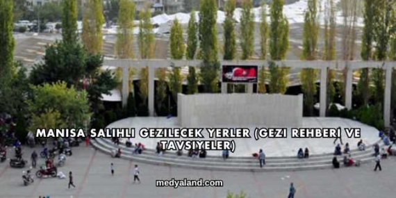 Manisa Salihli Gezilecek Yerler (Gezi Rehberi ve Tavsiyeler)