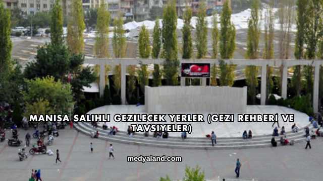 Manisa Salihli Gezilecek Yerler (Gezi Rehberi ve Tavsiyeler)