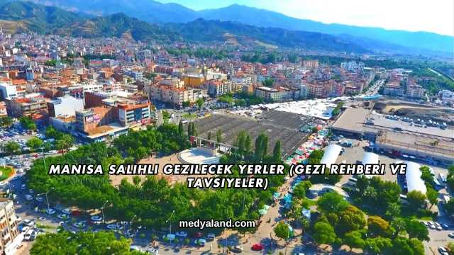 Manisa Salihli Gezilecek Yerler (Gezi Rehberi ve Tavsiyeler)