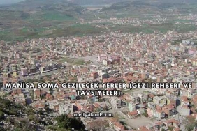 Manisa Soma Gezilecek Yerler (Gezi Rehberi ve Tavsiyeler)