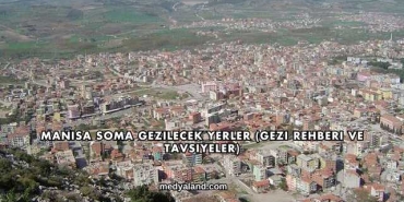 Manisa Soma Gezilecek Yerler (Gezi Rehberi ve Tavsiyeler)