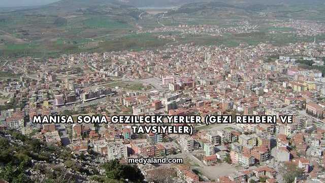 Manisa Soma Gezilecek Yerler (Gezi Rehberi ve Tavsiyeler)
