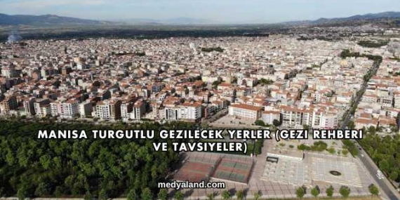 Manisa Turgutlu Gezilecek Yerler (Gezi Rehberi ve Tavsiyeler)