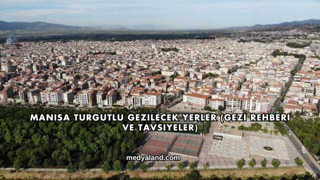 Manisa Turgutlu Gezilecek Yerler (Gezi Rehberi ve Tavsiyeler)