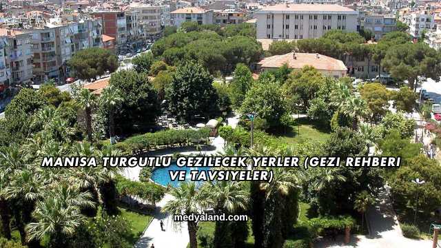 Manisa Turgutlu Gezilecek Yerler (Gezi Rehberi ve Tavsiyeler)