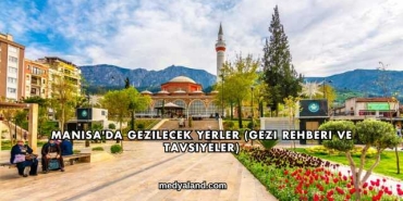 Manisa'da Gezilecek Yerler (Gezi Rehberi ve Tavsiyeler)