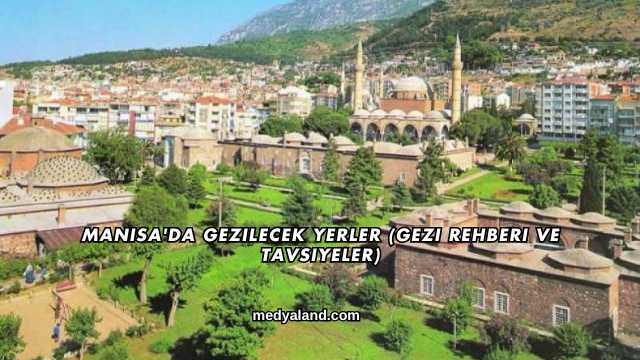 Manisa'da Gezilecek Yerler (Gezi Rehberi ve Tavsiyeler)