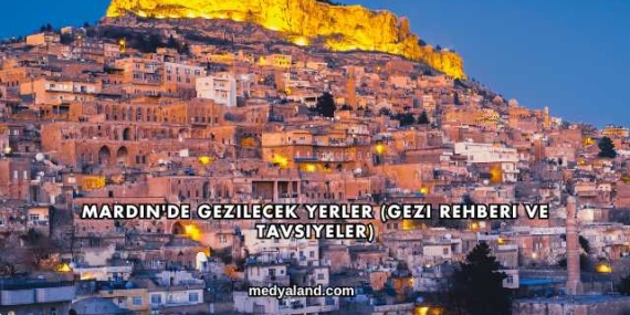 Mardin’de Gezilecek Yerler (Gezi Rehberi ve Tavsiyeler)