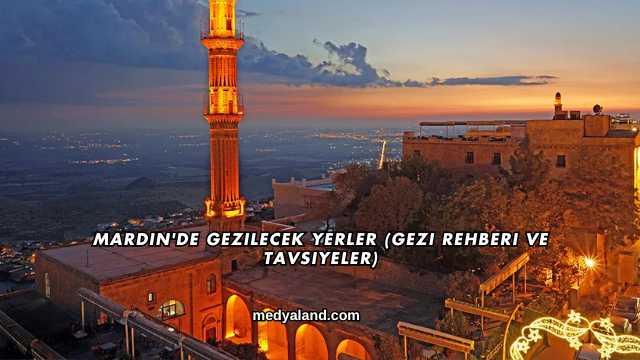 Mardin'de Gezilecek Yerler (Gezi Rehberi ve Tavsiyeler)