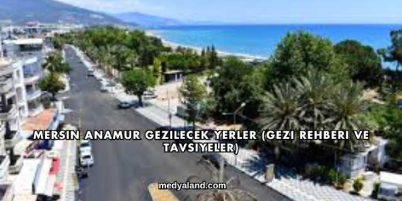 Mersin Anamur Gezilecek Yerler (Gezi Rehberi ve Tavsiyeler)