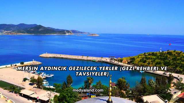 Mersin Aydıncık Gezilecek Yerler (Gezi Rehberi ve Tavsiyeler)