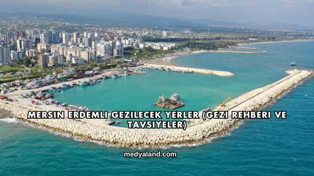 Mersin Erdemli Gezilecek Yerler (Gezi Rehberi ve Tavsiyeler)