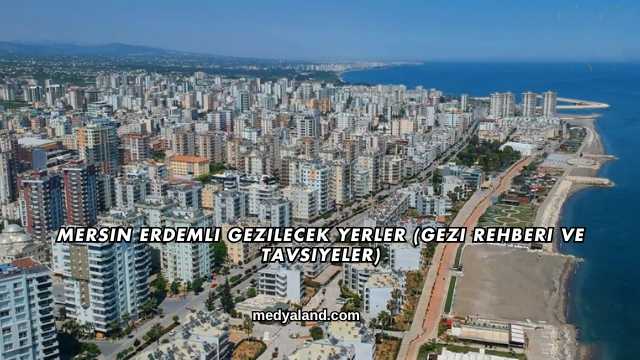 Mersin Erdemli Gezilecek Yerler (Gezi Rehberi ve Tavsiyeler)