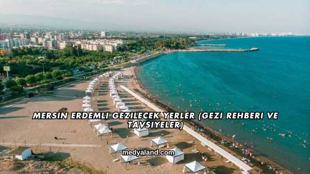 Mersin Erdemli Gezilecek Yerler (Gezi Rehberi ve Tavsiyeler)
