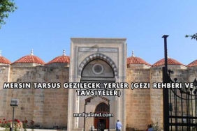 Mersin Tarsus Gezilecek Yerler (Gezi Rehberi ve Tavsiyeler)