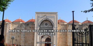 Mersin Tarsus Gezilecek Yerler (Gezi Rehberi ve Tavsiyeler)