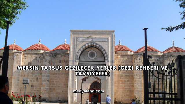 Mersin Tarsus Gezilecek Yerler (Gezi Rehberi ve Tavsiyeler)
