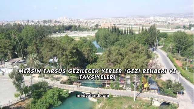 Mersin Tarsus Gezilecek Yerler (Gezi Rehberi ve Tavsiyeler)