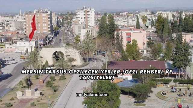 Mersin Tarsus Gezilecek Yerler (Gezi Rehberi ve Tavsiyeler)