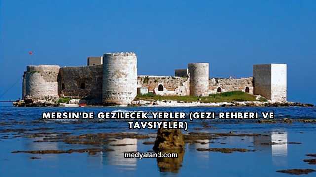 Mersin'de Gezilecek Yerler (Gezi Rehberi ve Tavsiyeler)