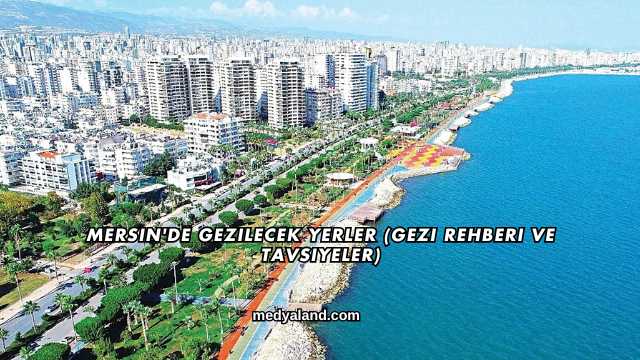 Mersin'de Gezilecek Yerler (Gezi Rehberi ve Tavsiyeler)