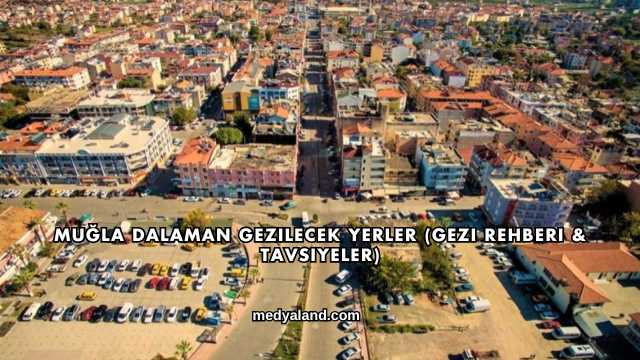 Muğla Dalaman Gezilecek Yerler (Gezi Rehberi ve Tavsiyeler)