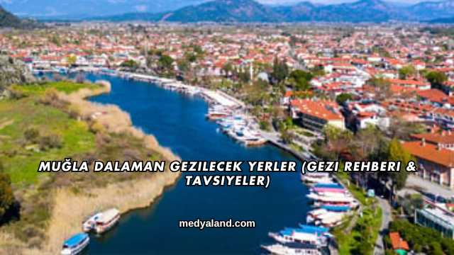 Muğla Dalaman Gezilecek Yerler (Gezi Rehberi ve Tavsiyeler)